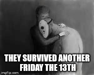 They survived another | THEY SURVIVED ANOTHER FRIDAY THE 13TH | image tagged in jason voorhees | made w/ Imgflip meme maker