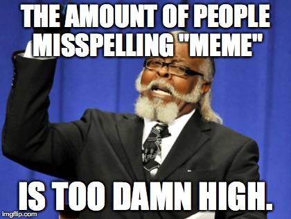 THE AMOUNT OF PEOPLE MISSPELLING "MEME" IS TOO DAMN HIGH. | image tagged in memes,too damn high | made w/ Imgflip meme maker