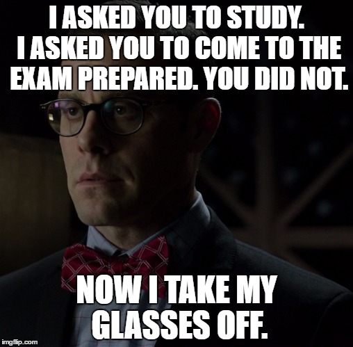 I ASKED YOU TO STUDY. I ASKED YOU TO COME TO THE EXAM PREPARED. YOU DID NOT. NOW I TAKE MY GLASSES OFF. | image tagged in funny | made w/ Imgflip meme maker