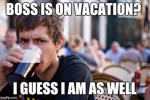 Lazy College Senior Meme | BOSS IS ON VACATION? I GUESS I AM AS WELL | image tagged in memes,lazy college senior,AdviceAnimals | made w/ Imgflip meme maker