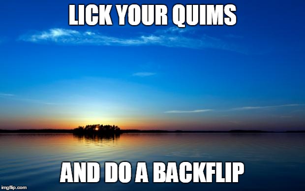 Inspirational Quote | LICK YOUR QUIMS; AND DO A BACKFLIP | image tagged in inspirational quote | made w/ Imgflip meme maker