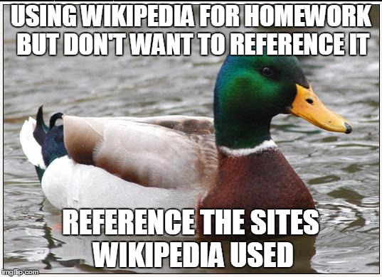 Actual Advice Mallard | USING WIKIPEDIA FOR HOMEWORK BUT DON'T WANT TO REFERENCE IT; REFERENCE THE SITES WIKIPEDIA USED | image tagged in memes,actual advice mallard | made w/ Imgflip meme maker