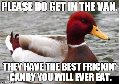 Malicious Advice Mallard | PLEASE DO GET IN THE VAN. THEY HAVE THE BEST FRICKIN' CANDY YOU WILL EVER EAT. | image tagged in memes,malicious advice mallard | made w/ Imgflip meme maker