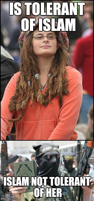 Bad luck liberal | IS TOLERANT OF ISLAM; ISLAM NOT TOLERANT OF HER | image tagged in memes | made w/ Imgflip meme maker