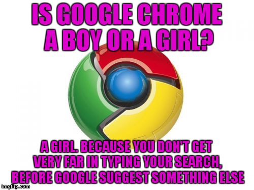 Think of your favorite Internet browsers as genders | IS GOOGLE CHROME A BOY OR A GIRL? A GIRL. BECAUSE YOU DON'T GET VERY FAR IN TYPING YOUR SEARCH, BEFORE GOOGLE SUGGEST SOMETHING ELSE | image tagged in memes,google chrome | made w/ Imgflip meme maker