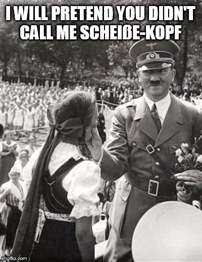 Hitler takes some disrespect | I WILL PRETEND YOU DIDN'T CALL ME SCHEIßE-KOPF | image tagged in hitler,memes,funny memes | made w/ Imgflip meme maker