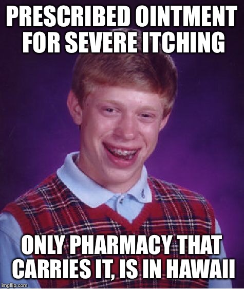 Bad Luck Brian Meme | PRESCRIBED OINTMENT FOR SEVERE ITCHING ONLY PHARMACY THAT CARRIES IT, IS IN HAWAII | image tagged in memes,bad luck brian | made w/ Imgflip meme maker