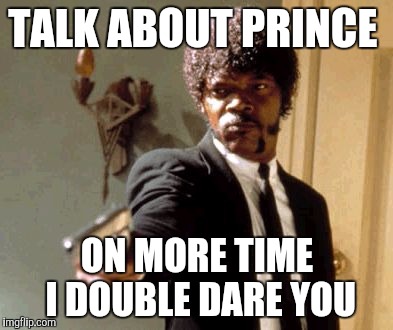 Say That Again I Dare You Meme | TALK ABOUT PRINCE; ON MORE TIME I DOUBLE DARE YOU | image tagged in memes,say that again i dare you | made w/ Imgflip meme maker