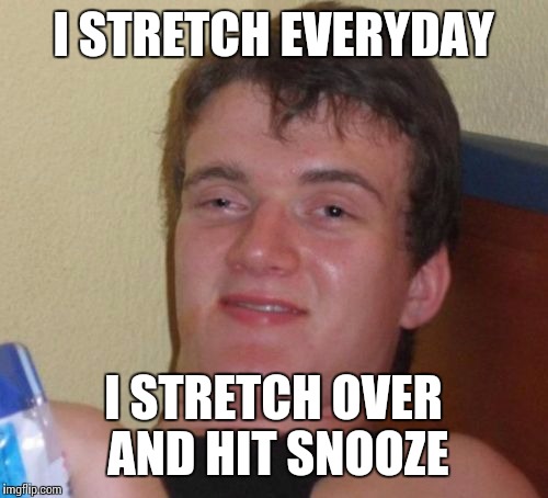 Morning Stretch  | I STRETCH EVERYDAY; I STRETCH OVER AND HIT SNOOZE | image tagged in memes,10 guy | made w/ Imgflip meme maker