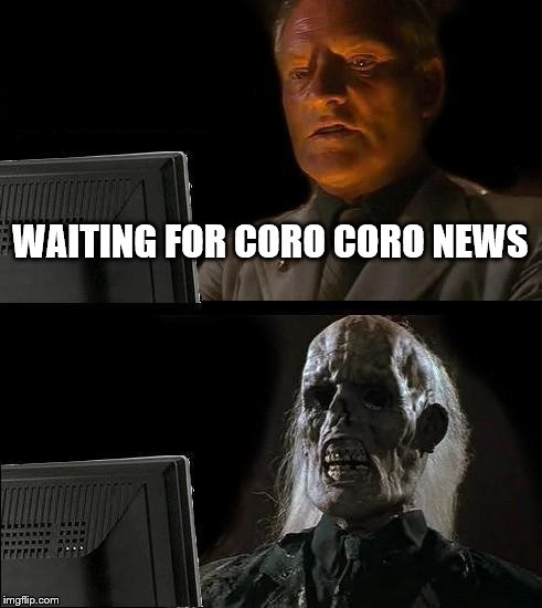 I'll Just Wait Here | WAITING FOR CORO CORO NEWS | image tagged in memes,ill just wait here | made w/ Imgflip meme maker
