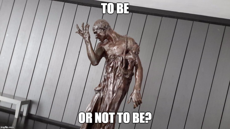 TO BE; OR NOT TO BE? | image tagged in art memes | made w/ Imgflip meme maker