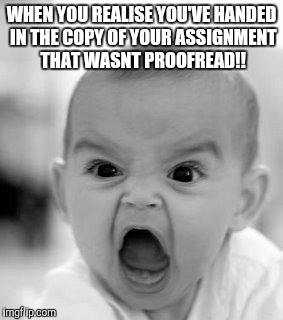 Angry Baby Meme | WHEN YOU REALISE YOU'VE HANDED IN THE COPY OF YOUR ASSIGNMENT THAT WASNT PROOFREAD!! | image tagged in memes,angry baby | made w/ Imgflip meme maker
