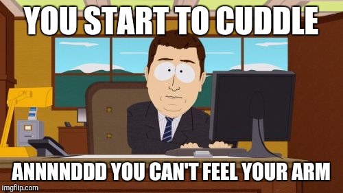Aaaaand Its Gone Meme | YOU START TO CUDDLE; ANNNNDDD YOU CAN'T FEEL YOUR ARM | image tagged in memes,aaaaand its gone,AdviceAnimals | made w/ Imgflip meme maker