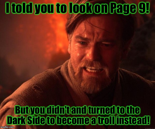 How trolls are born...... | I told you to look on Page 9! But you didn't and turned to the Dark Side to become a troll instead! | image tagged in obi wan angry,funny,memes,funny memes | made w/ Imgflip meme maker