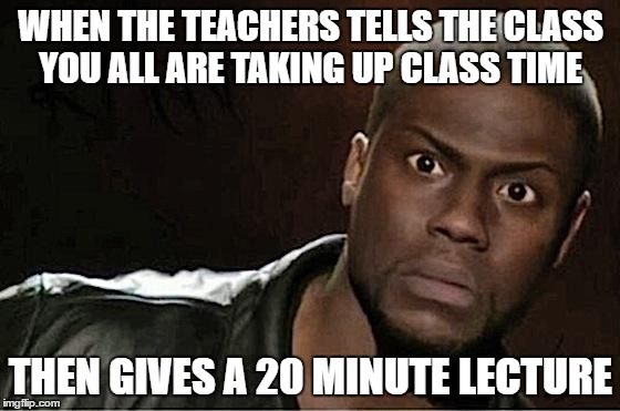 Kevin Hart Meme | WHEN THE TEACHERS TELLS THE CLASS YOU ALL ARE TAKING UP CLASS TIME; THEN GIVES A 20 MINUTE LECTURE | image tagged in kevin hart | made w/ Imgflip meme maker