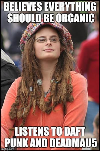 College Liberal | BELIEVES EVERYTHING SHOULD BE ORGANIC; LISTENS TO DAFT PUNK AND DEADMAU5 | image tagged in memes,college liberal | made w/ Imgflip meme maker