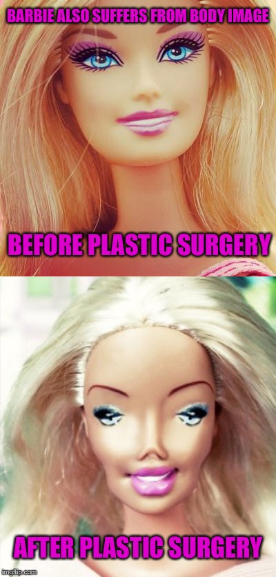 Role Model Or Sick Narcissist? | BARBIE ALSO SUFFERS FROM BODY IMAGE; BEFORE PLASTIC SURGERY; AFTER PLASTIC SURGERY | image tagged in barbie | made w/ Imgflip meme maker