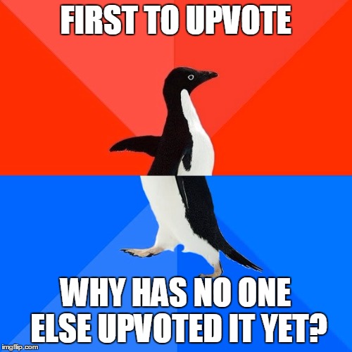 FIRST TO UPVOTE WHY HAS NO ONE ELSE UPVOTED IT YET? | made w/ Imgflip meme maker