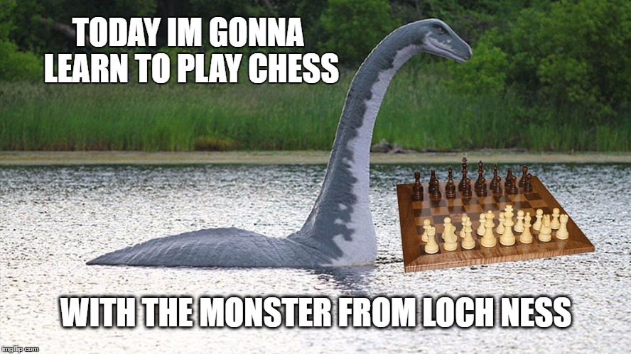 Chess with Nessie | TODAY IM GONNA LEARN TO PLAY CHESS; WITH THE MONSTER FROM LOCH NESS | image tagged in loch ness chess,nessie | made w/ Imgflip meme maker