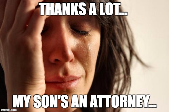 First World Problems Meme | THANKS A LOT... MY SON'S AN ATTORNEY... | image tagged in memes,first world problems | made w/ Imgflip meme maker