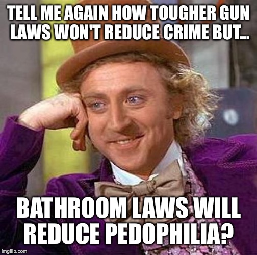 Creepy Condescending Wonka Meme | TELL ME AGAIN HOW TOUGHER GUN LAWS WON'T REDUCE CRIME BUT... BATHROOM LAWS WILL REDUCE PEDOPHILIA? | image tagged in memes,creepy condescending wonka | made w/ Imgflip meme maker