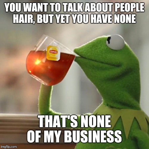 But That's None Of My Business | YOU WANT TO TALK ABOUT PEOPLE HAIR, BUT YET YOU HAVE NONE; THAT'S NONE OF MY BUSINESS | image tagged in memes,but thats none of my business,kermit the frog | made w/ Imgflip meme maker