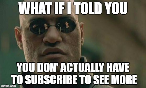 Matrix Morpheus Meme |  WHAT IF I TOLD YOU; YOU DON' ACTUALLY HAVE TO SUBSCRIBE TO SEE MORE | image tagged in memes,matrix morpheus | made w/ Imgflip meme maker
