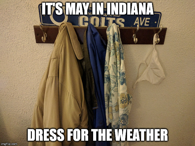 May in Indiana | IT'S MAY IN INDIANA; DRESS FOR THE WEATHER | image tagged in indiana,weather | made w/ Imgflip meme maker