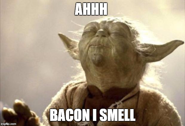 IN 2013 YODA BE LIKE | AHHH; BACON I SMELL | image tagged in in 2013 yoda be like | made w/ Imgflip meme maker