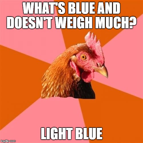 Anti Joke Chicken Meme | WHAT'S BLUE AND DOESN'T WEIGH MUCH? LIGHT BLUE | image tagged in memes,anti joke chicken | made w/ Imgflip meme maker