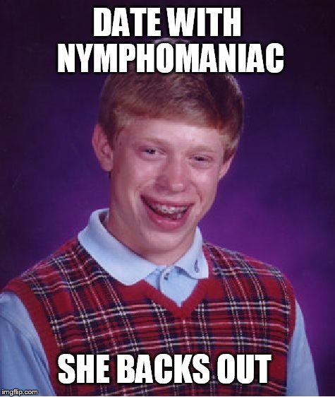 Does it get any worse  | DATE WITH NYMPHOMANIAC; SHE BACKS OUT | image tagged in memes,bad luck brian,funny | made w/ Imgflip meme maker