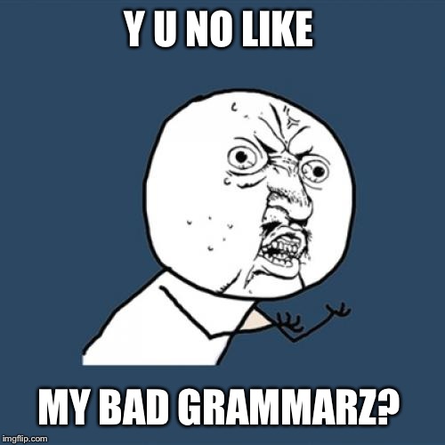 Y U No Meme | Y U NO LIKE MY BAD GRAMMARZ? | image tagged in memes,y u no | made w/ Imgflip meme maker