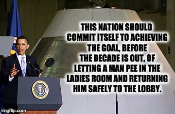 obama pee nasa | THIS NATION SHOULD COMMIT ITSELF TO ACHIEVING THE GOAL, BEFORE THE DECADE IS OUT, OF LETTING A MAN PEE IN THE LADIES ROOM AND RETURNING HIM SAFELY TO THE LOBBY. | image tagged in obama,pee,nasa | made w/ Imgflip meme maker