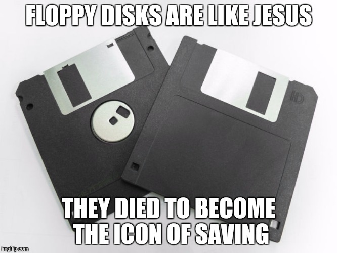 Do someone remember these things? | FLOPPY DISKS ARE LIKE JESUS; THEY DIED TO BECOME THE ICON OF SAVING | image tagged in floppy,jesus | made w/ Imgflip meme maker