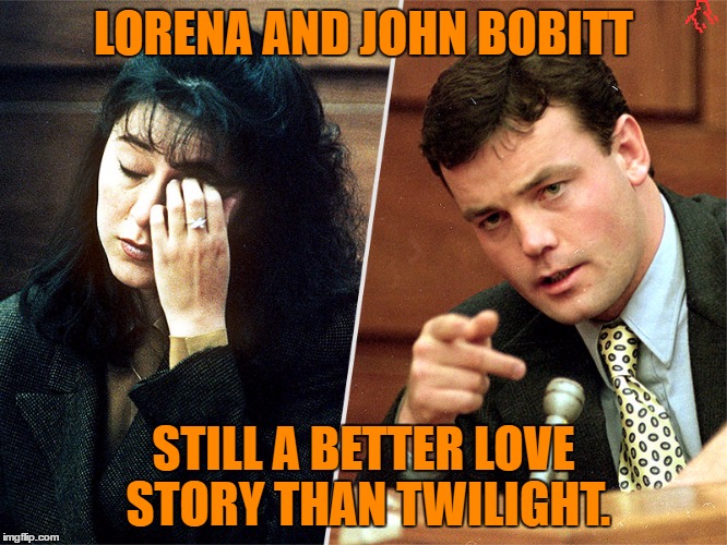 still a better love story | LORENA AND JOHN BOBITT; STILL A BETTER LOVE STORY THAN TWILIGHT. | image tagged in original meme,funny,funny memes,meme,twilight,still a better love story than twilight | made w/ Imgflip meme maker