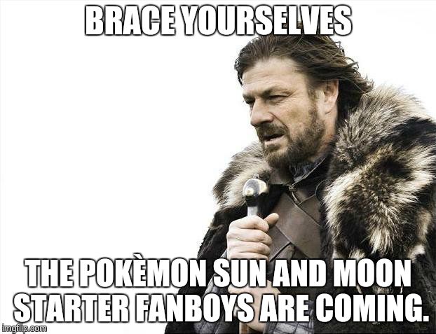It was only a matter of time. | BRACE YOURSELVES; THE POKÈMON SUN AND MOON STARTER FANBOYS ARE COMING. | image tagged in memes,brace yourselves x is coming | made w/ Imgflip meme maker