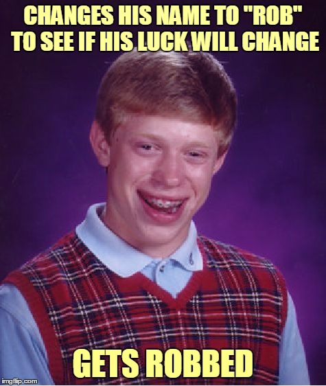 Bad Luck Rob | CHANGES HIS NAME TO "ROB" TO SEE IF HIS LUCK WILL CHANGE; GETS ROBBED | image tagged in memes,bad luck brian,bad luck brian name change,bad pun,name | made w/ Imgflip meme maker