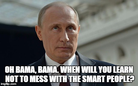 obama too stupid for putin | OH BAMA, BAMA. WHEN WILL YOU LEARN NOT TO MESS WITH THE SMART PEOPLE? | image tagged in obama | made w/ Imgflip meme maker