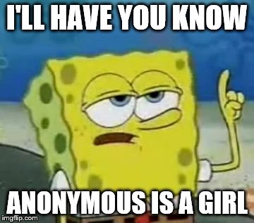 I'LL HAVE YOU KNOW ANONYMOUS IS A GIRL | made w/ Imgflip meme maker