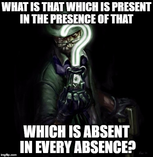 The Riddler | WHAT IS THAT WHICH IS PRESENT IN THE PRESENCE OF THAT; WHICH IS ABSENT IN EVERY ABSENCE? | image tagged in the riddler | made w/ Imgflip meme maker