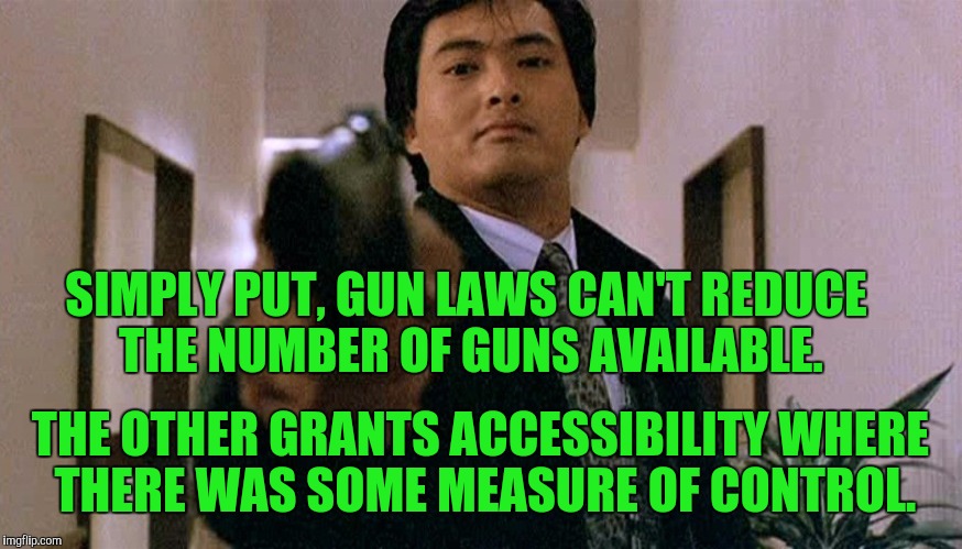 SIMPLY PUT, GUN LAWS CAN'T REDUCE THE NUMBER OF GUNS AVAILABLE. THE OTHER GRANTS ACCESSIBILITY WHERE THERE WAS SOME MEASURE OF CONTROL. | made w/ Imgflip meme maker