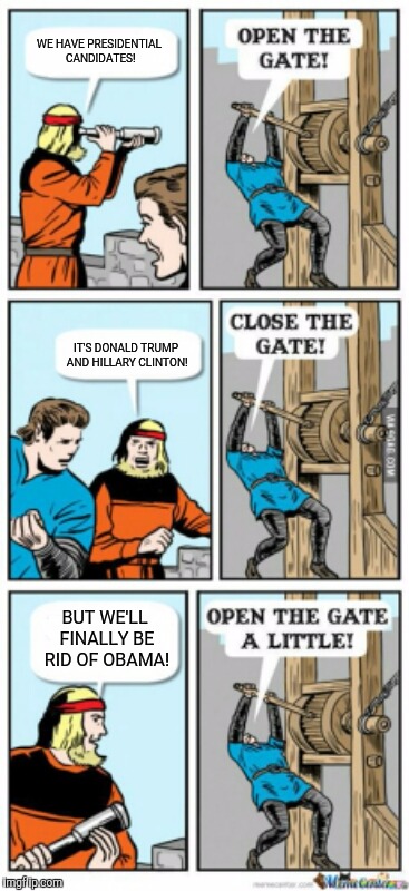 Open the gate a little | WE HAVE PRESIDENTIAL CANDIDATES! IT'S DONALD TRUMP AND HILLARY CLINTON! BUT WE'LL FINALLY BE RID OF OBAMA! | image tagged in open the gate a little,memes | made w/ Imgflip meme maker