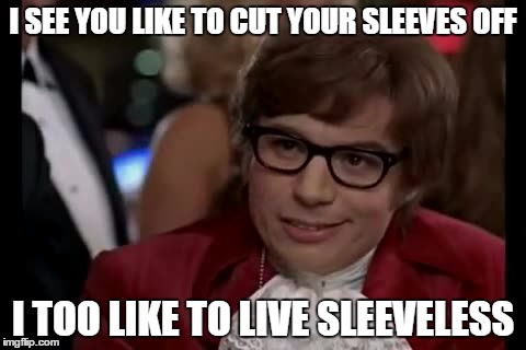 I Too Like To Live Dangerously Meme | I SEE YOU LIKE TO CUT YOUR SLEEVES OFF; I TOO LIKE TO LIVE SLEEVELESS | image tagged in memes,i too like to live dangerously | made w/ Imgflip meme maker