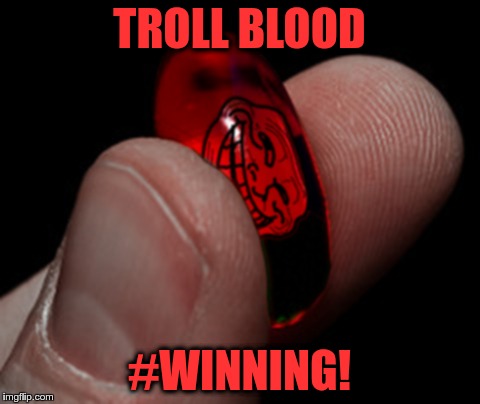 Troll Blood #WINNING! | TROLL BLOOD; #WINNING! | image tagged in red pill,troll,winning,troll face,equi-bean-ium | made w/ Imgflip meme maker