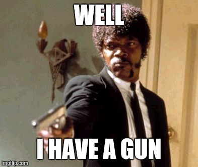 Say That Again I Dare You Meme | WELL; I HAVE A GUN | image tagged in memes,say that again i dare you | made w/ Imgflip meme maker