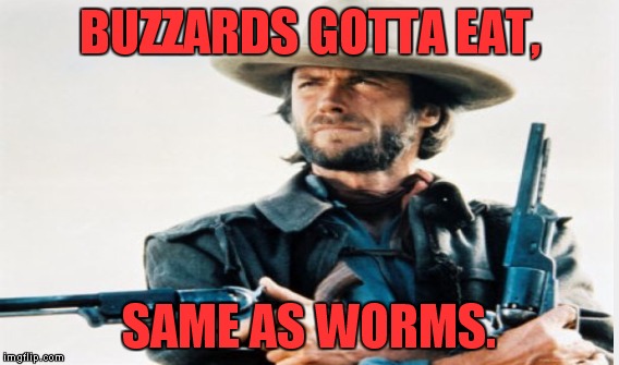 BUZZARDS GOTTA EAT, SAME AS WORMS. | made w/ Imgflip meme maker