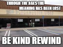 ancient ruins  | THROGH THE AGES THE                                      MEANING HAS BEEN LOST; BE KIND REWIND | image tagged in blockbuster video,ruins,rewind,video tapes | made w/ Imgflip meme maker