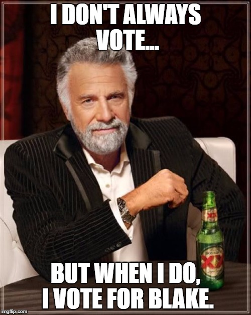The Most Interesting Man In The World | I DON'T ALWAYS VOTE... BUT WHEN I DO, I VOTE FOR BLAKE. | image tagged in memes,the most interesting man in the world | made w/ Imgflip meme maker
