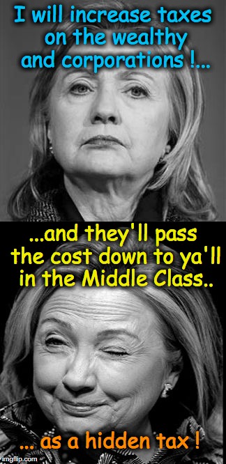Prices will go up and wages will go down... | I will increase taxes on the wealthy and corporations !... ...and they'll pass the cost down to ya'll in the Middle Class.. ... as a hidden tax ! | image tagged in hillary winking,hillary clinton | made w/ Imgflip meme maker