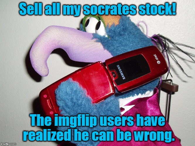 Sell all my socrates stock! The imgflip users have realized he can be wrong. | made w/ Imgflip meme maker